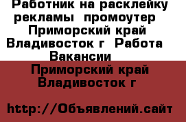 Работник на расклейку рекламы, промоутер - Приморский край, Владивосток г. Работа » Вакансии   . Приморский край,Владивосток г.